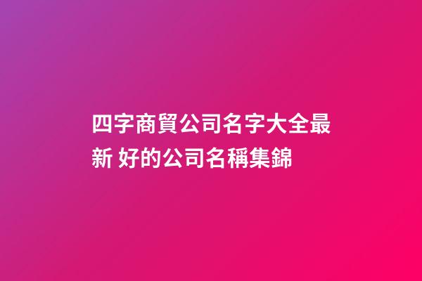 四字商貿公司名字大全最新 好的公司名稱集錦